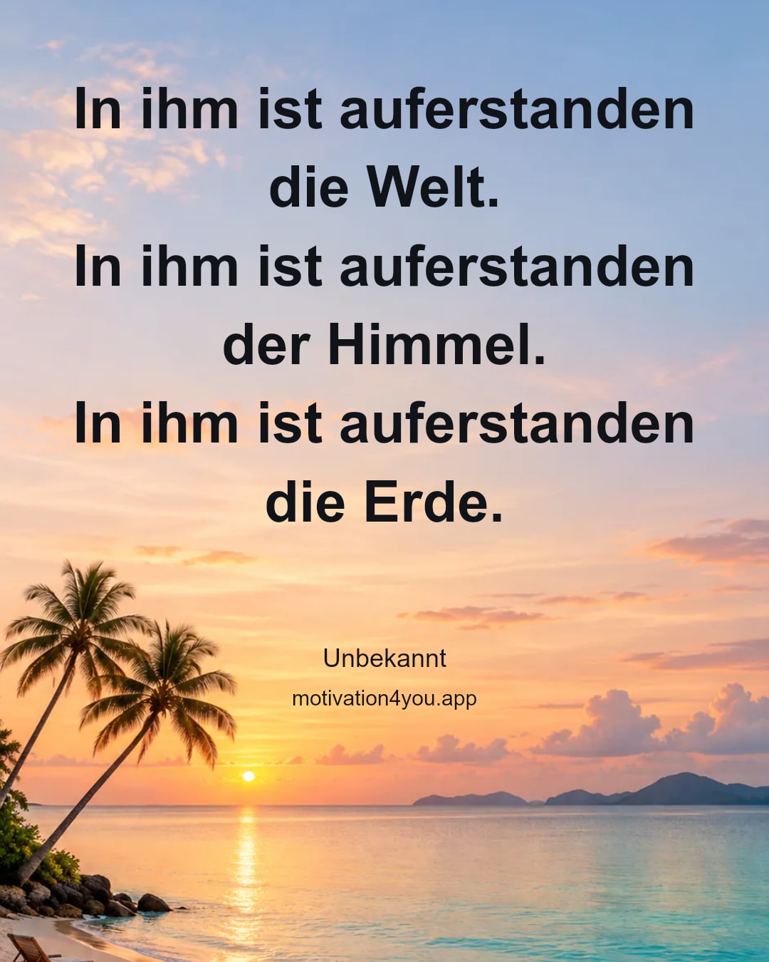 In ihm ist auferstanden die Welt.
In ihm ist auferstanden der Himmel.
In ihm ist auferstanden die Erde.