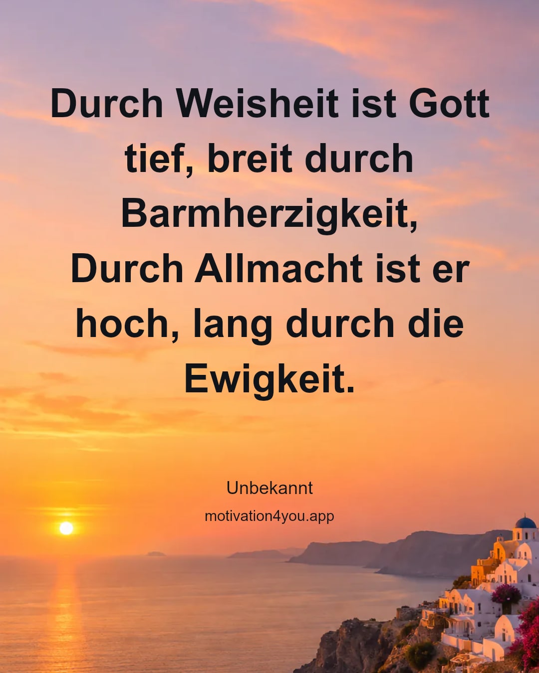 Durch Weisheit ist Gott tief, breit durch Barmherzigkeit,
Durch Allmacht ist er hoch, lang durch die Ewigkeit.