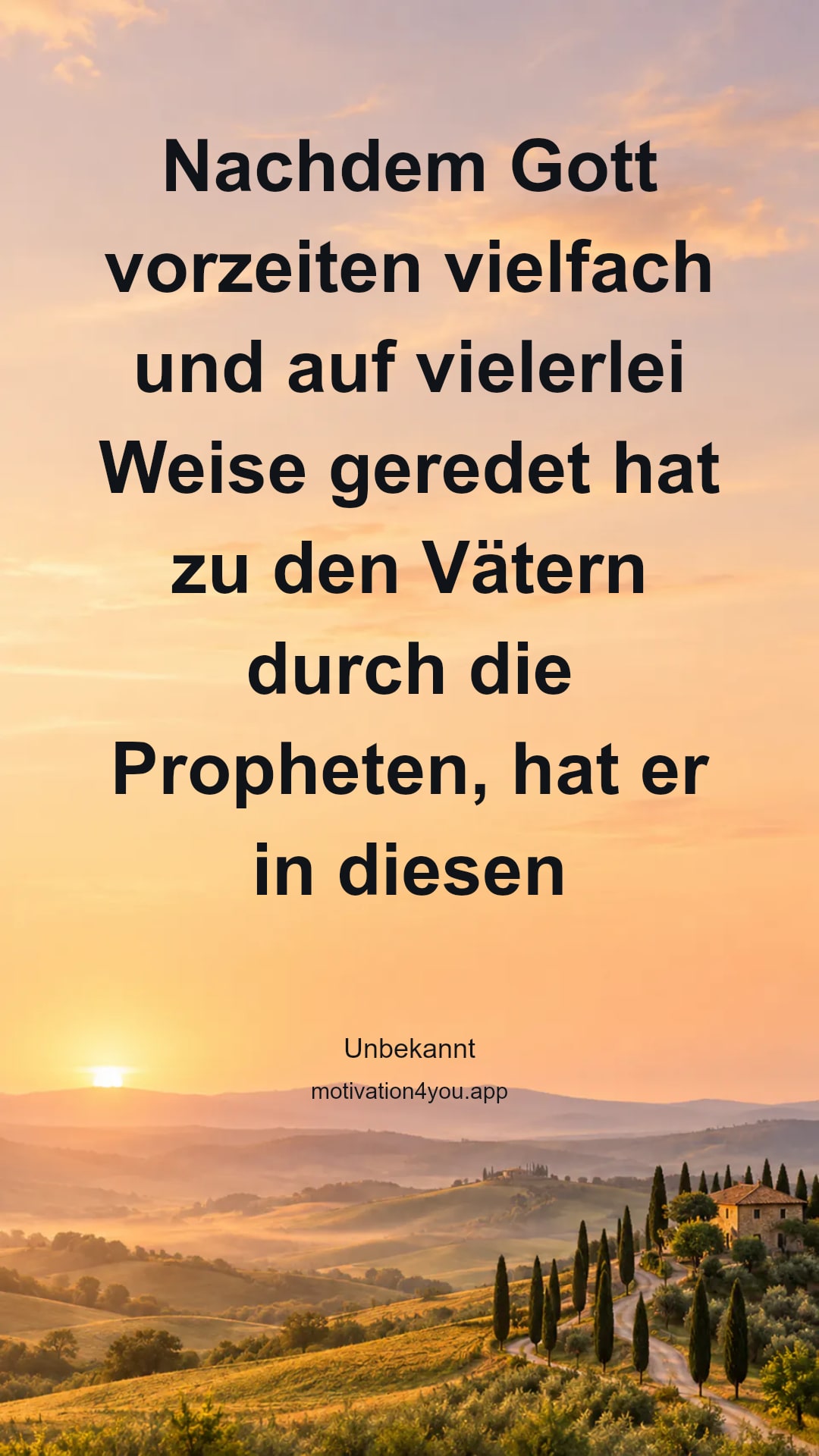 Nachdem Gott vorzeiten vielfach und auf vielerlei Weise geredet hat zu den Vätern durch die Propheten, hat er in diesen letzten Tagen zu uns geredet durch den Sohn, den er eingesetzt hat zum Erben über alles, durch den er auch die Welt gemacht hat.