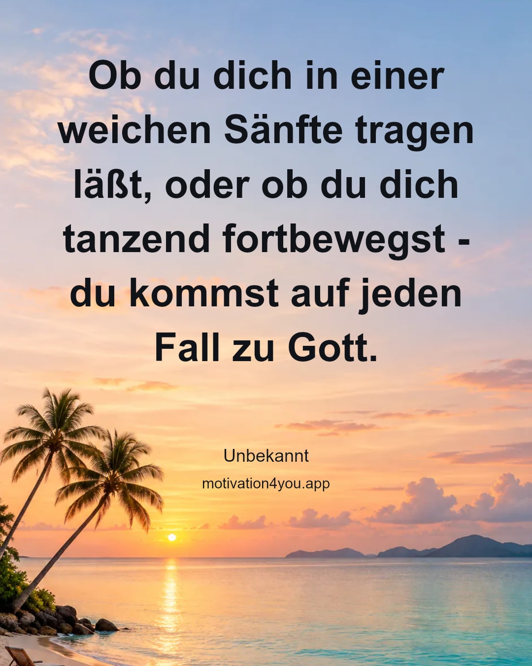 Ob du dich in einer weichen Sänfte tragen läßt, oder ob du dich
tanzend fortbewegst - du kommst auf jeden Fall zu Gott.
