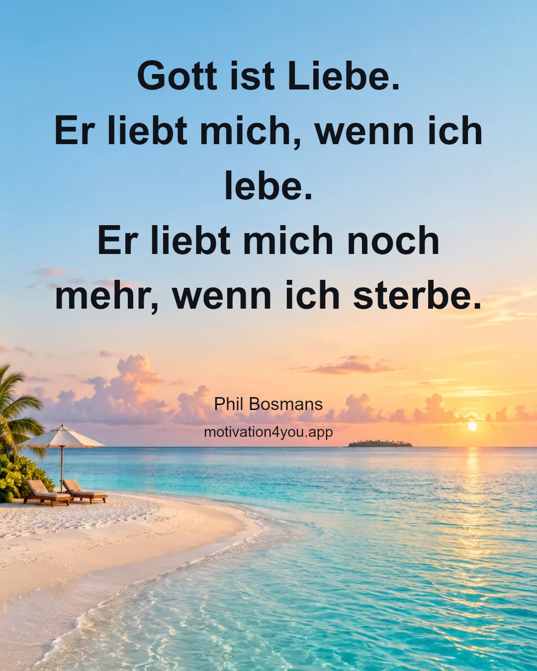 Gott ist Liebe.
Er liebt mich, wenn ich lebe.
Er liebt mich noch mehr, wenn ich sterbe.