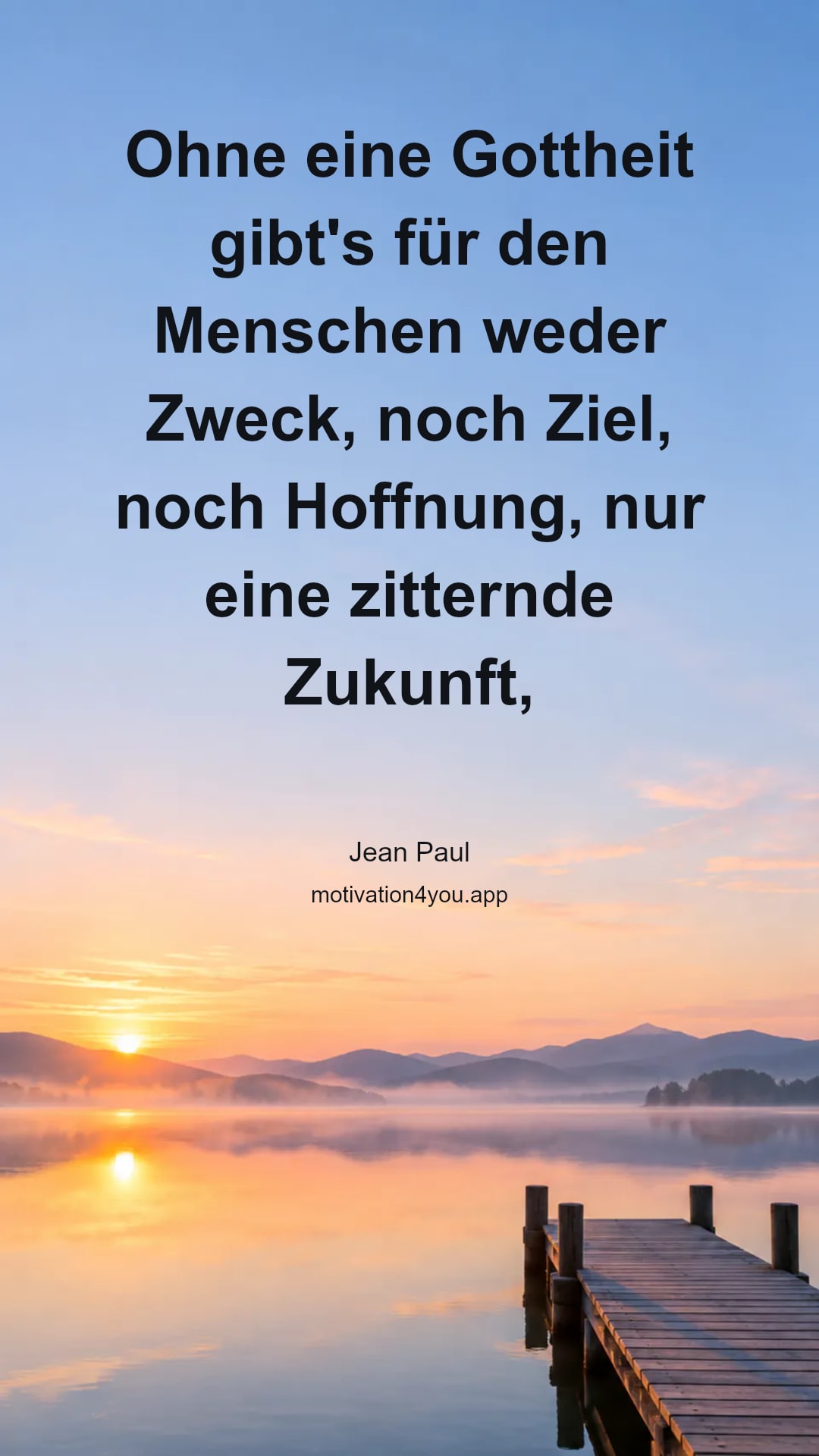Ohne eine Gottheit gibt's für den Menschen weder Zweck, noch Ziel, noch Hoffnung, nur eine zitternde Zukunft, ein ewiges Bangen vor jeder Dunkelheit und überall ein feindliches Chaos unter jedem Kunstgarten des Zufalls.