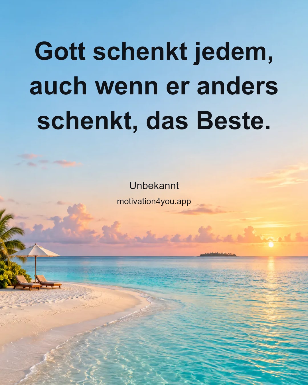 Gott schenkt jedem, auch wenn er anders schenkt, das Beste.