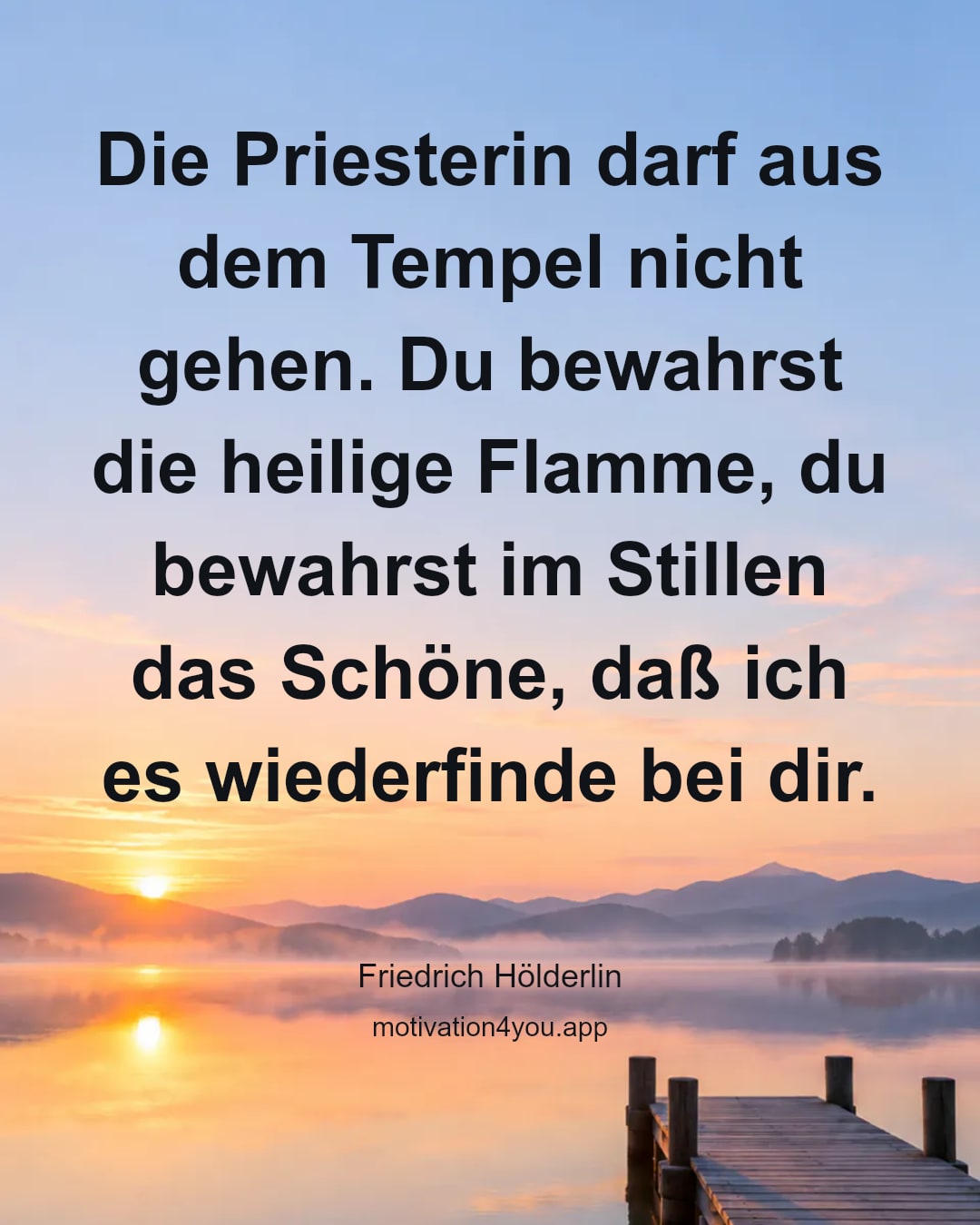 Die Priesterin darf aus dem Tempel nicht gehen. Du bewahrst die heilige Flamme, du bewahrst im Stillen das Schöne, daß ich es wiederfinde bei dir.