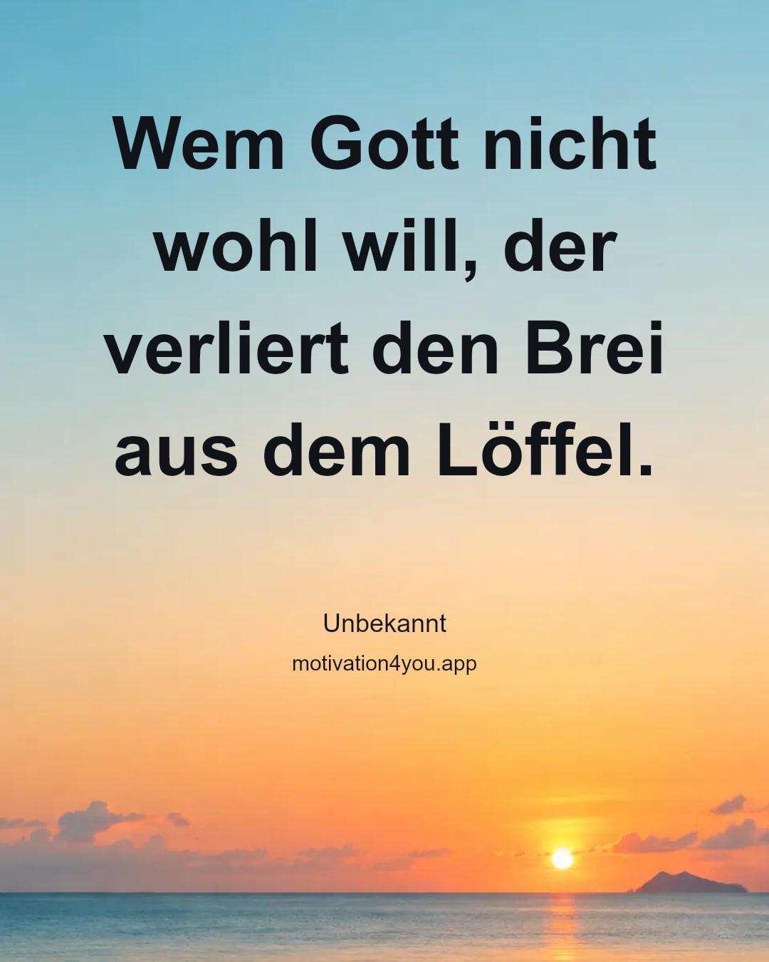 Wem Gott nicht wohl will, der verliert den Brei aus dem Löffel.