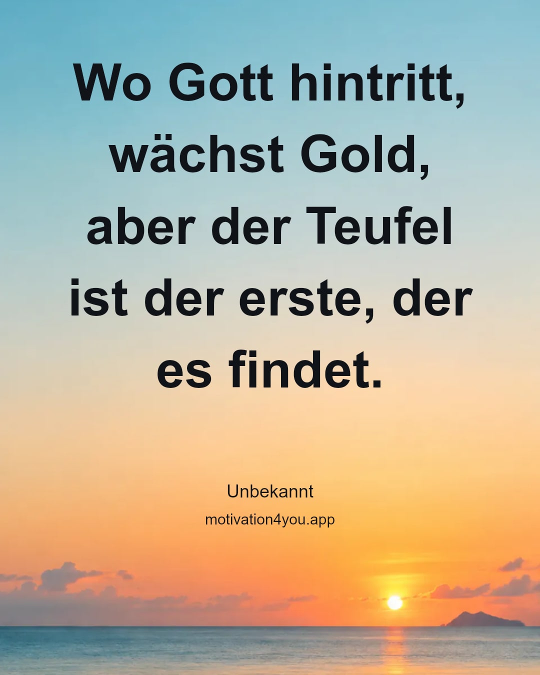 Wo Gott hintritt, wächst Gold,
aber der Teufel ist der erste, der es findet.