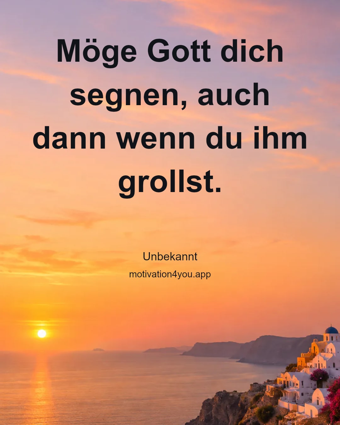 Möge Gott dich segnen, auch dann wenn du ihm grollst.
