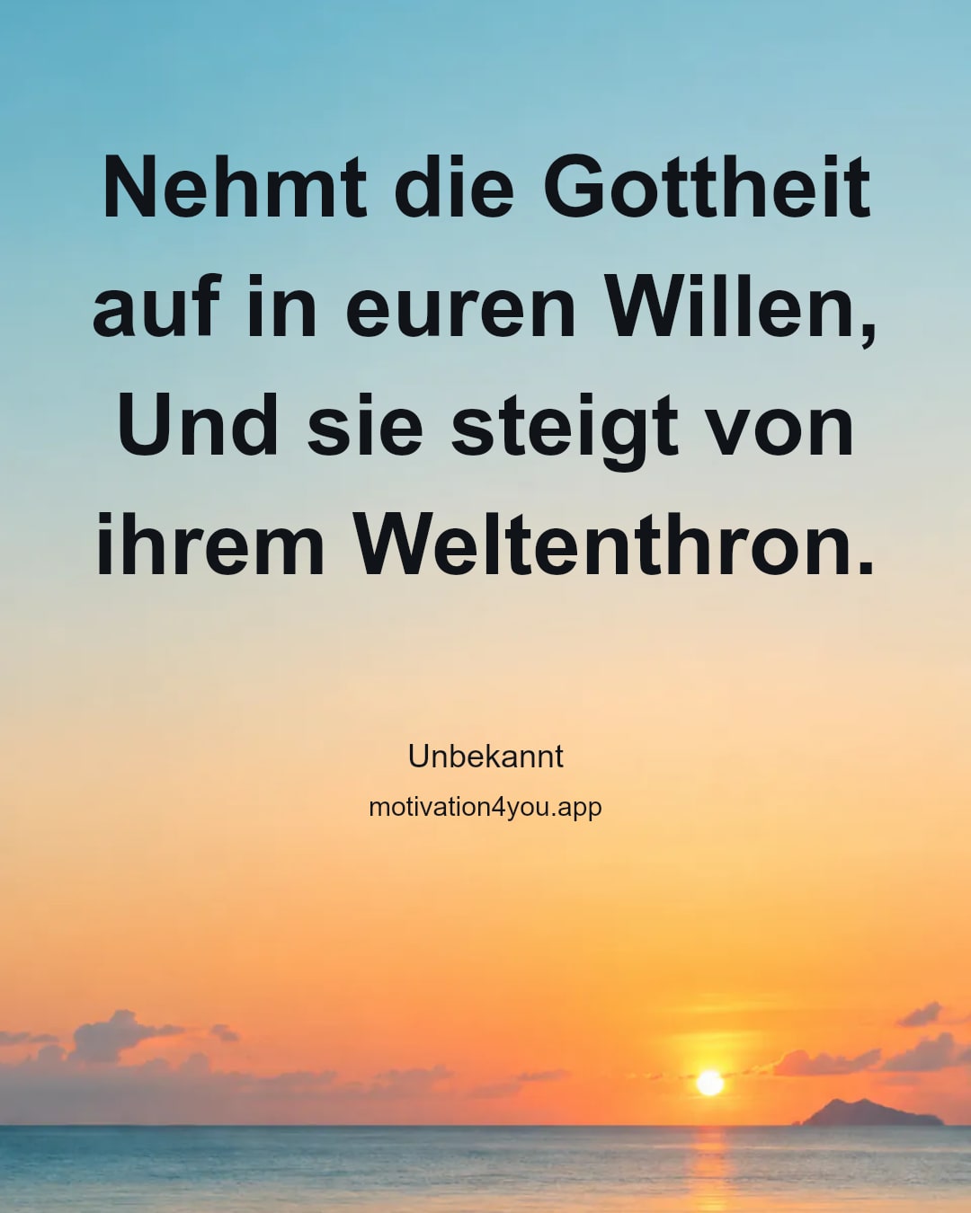 Nehmt die Gottheit auf in euren Willen,
Und sie steigt von ihrem Weltenthron.