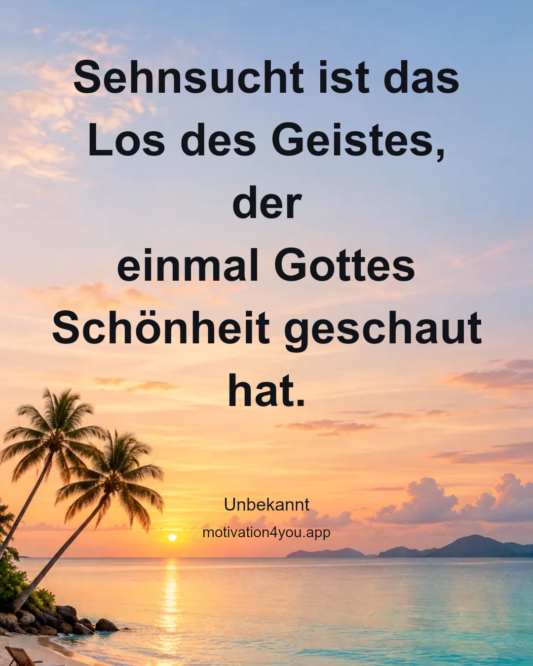 Sehnsucht ist das Los des Geistes, der
einmal Gottes Schönheit geschaut hat.