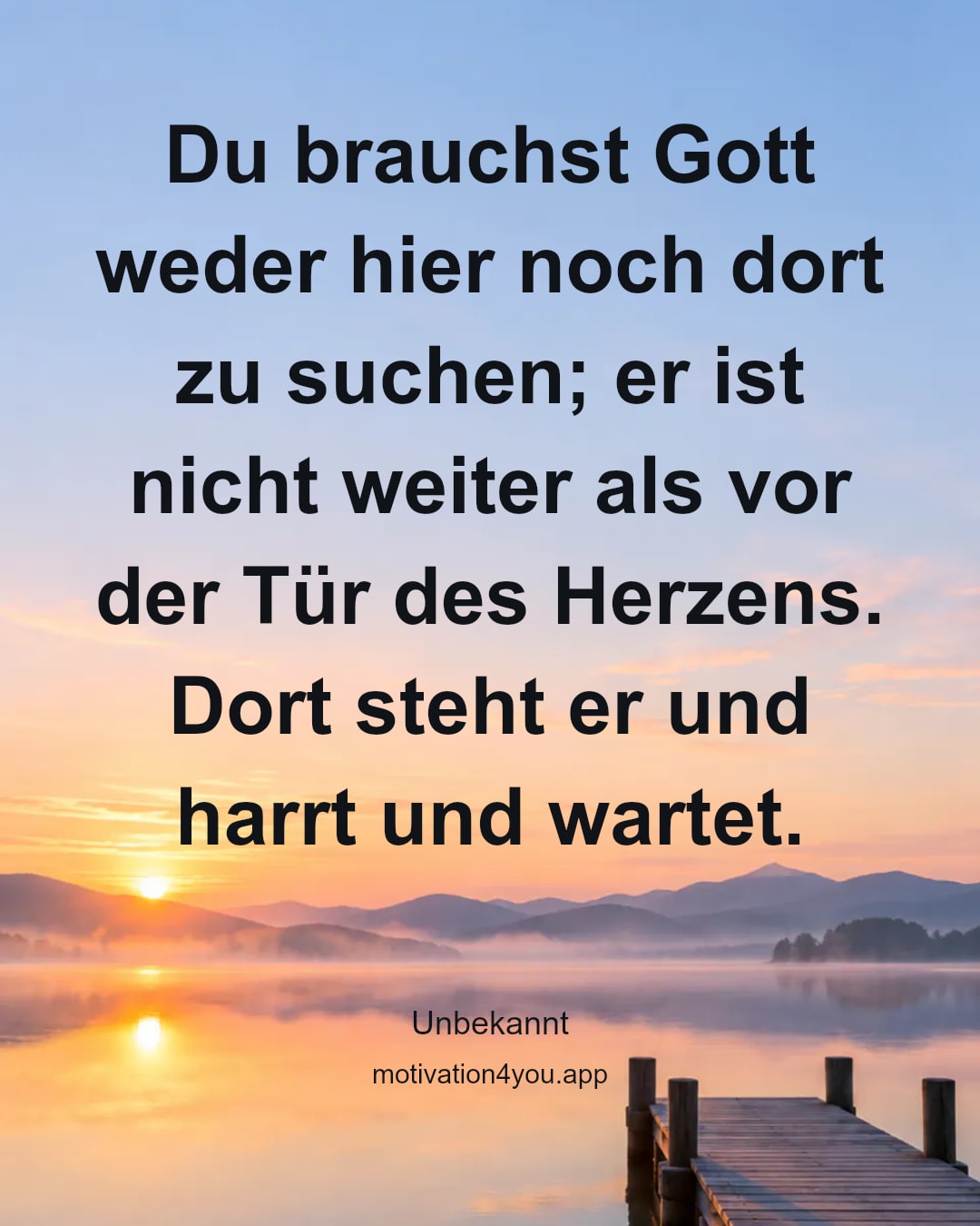 Du brauchst Gott weder hier noch dort zu suchen; er ist nicht weiter als vor der Tür des Herzens. Dort steht er und harrt und wartet.