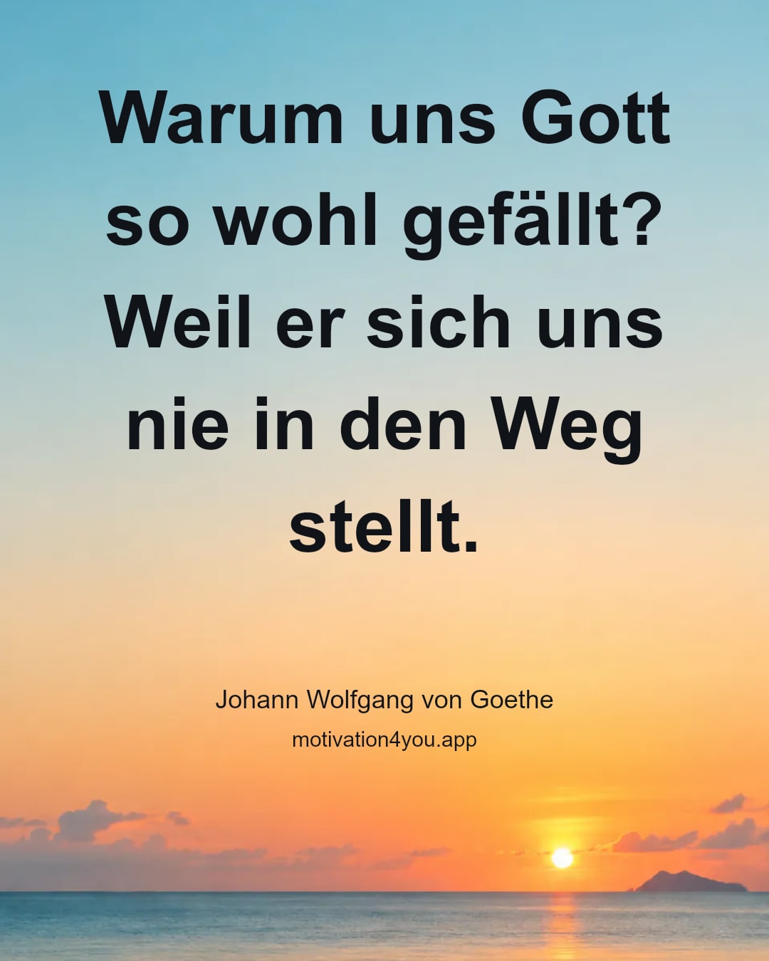 Warum uns Gott so wohl gefällt?
Weil er sich uns nie in den Weg stellt.