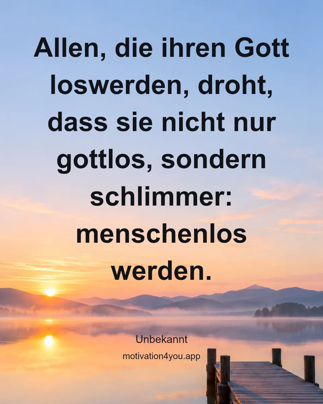 Allen, die ihren Gott loswerden, droht, dass sie nicht nur gottlos, sondern schlimmer: menschenlos werden.