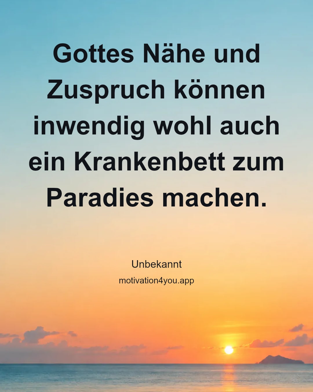 Gottes Nähe und Zuspruch können inwendig wohl auch ein Krankenbett zum Paradies machen.