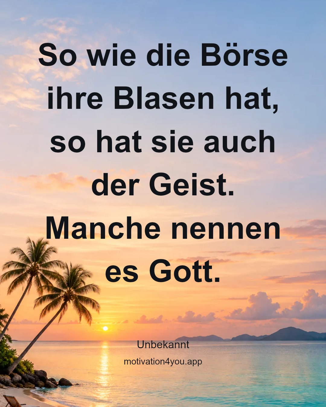 So wie die Börse ihre Blasen hat,
so hat sie auch der Geist.
Manche nennen es Gott.