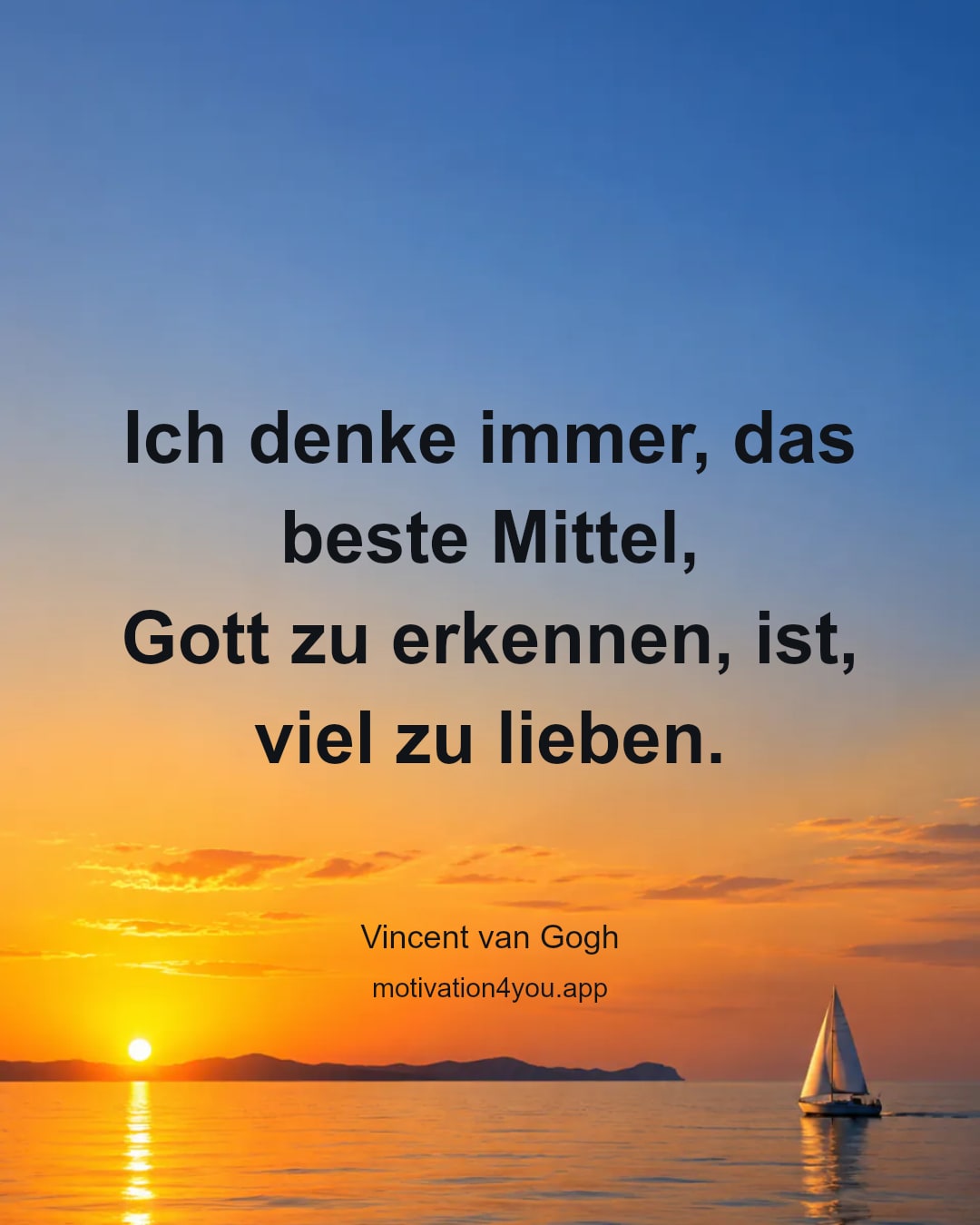 Ich denke immer, das beste Mittel,
Gott zu erkennen, ist, viel zu lieben.