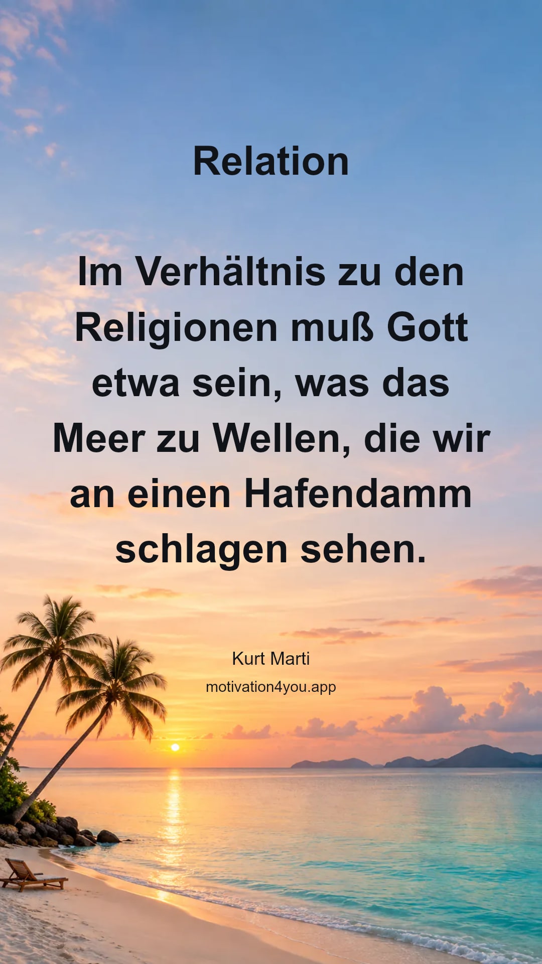 Relation
Im Verhältnis zu den Religionen muß Gott etwa sein, was das
Meer zu Wellen, die wir an einen Hafendamm schlagen sehen.