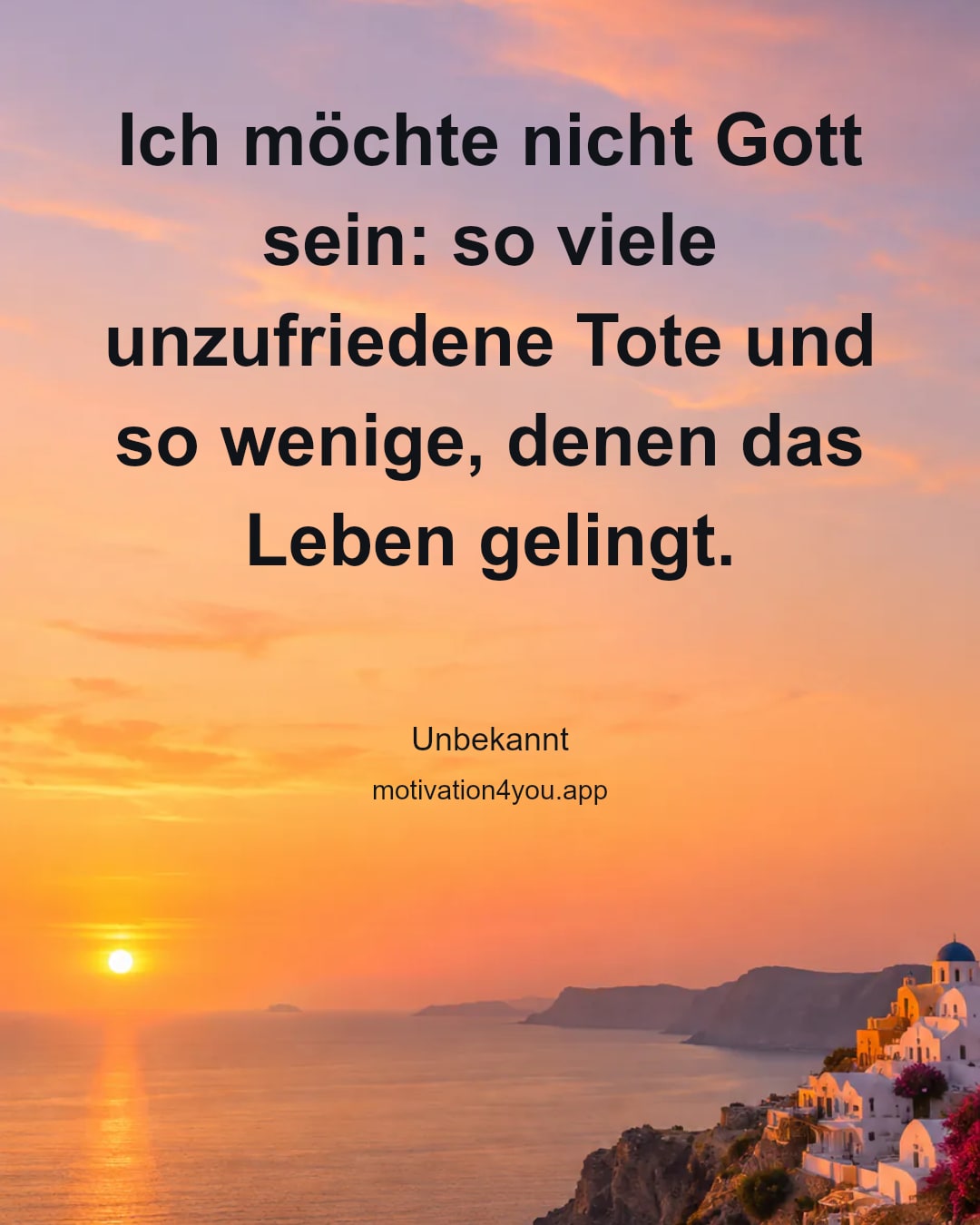 Ich möchte nicht Gott sein: so viele unzufriedene Tote und so wenige, denen das Leben gelingt.