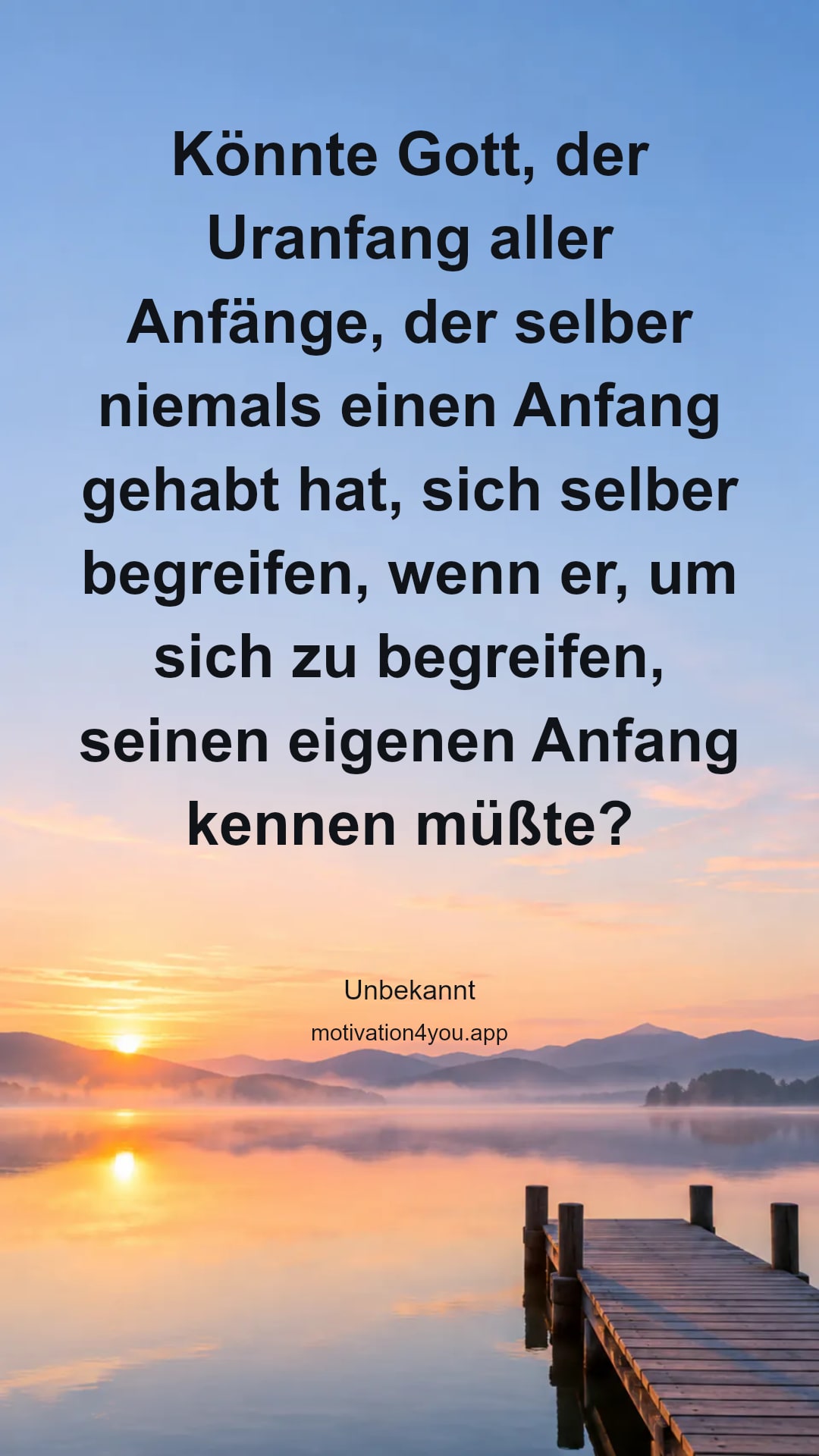 Könnte Gott, der Uranfang aller Anfänge, der selber niemals einen Anfang gehabt hat, sich selber begreifen, wenn er, um sich zu begreifen, seinen eigenen Anfang kennen müßte?