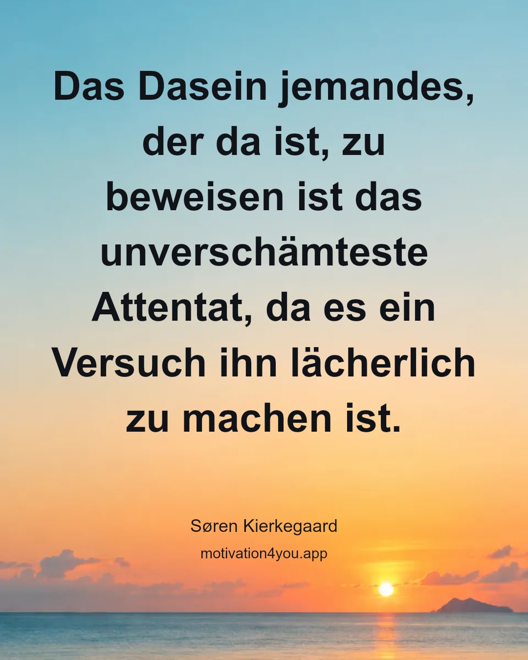 Das Dasein jemandes, der da ist, zu beweisen ist das unverschämteste Attentat, da es ein Versuch ihn lächerlich zu machen ist.
