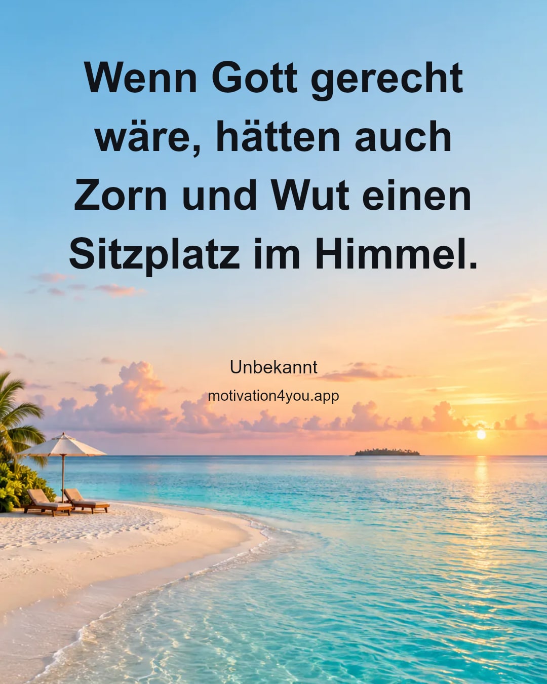 Wenn Gott gerecht wäre, hätten auch Zorn und Wut einen Sitzplatz im Himmel.