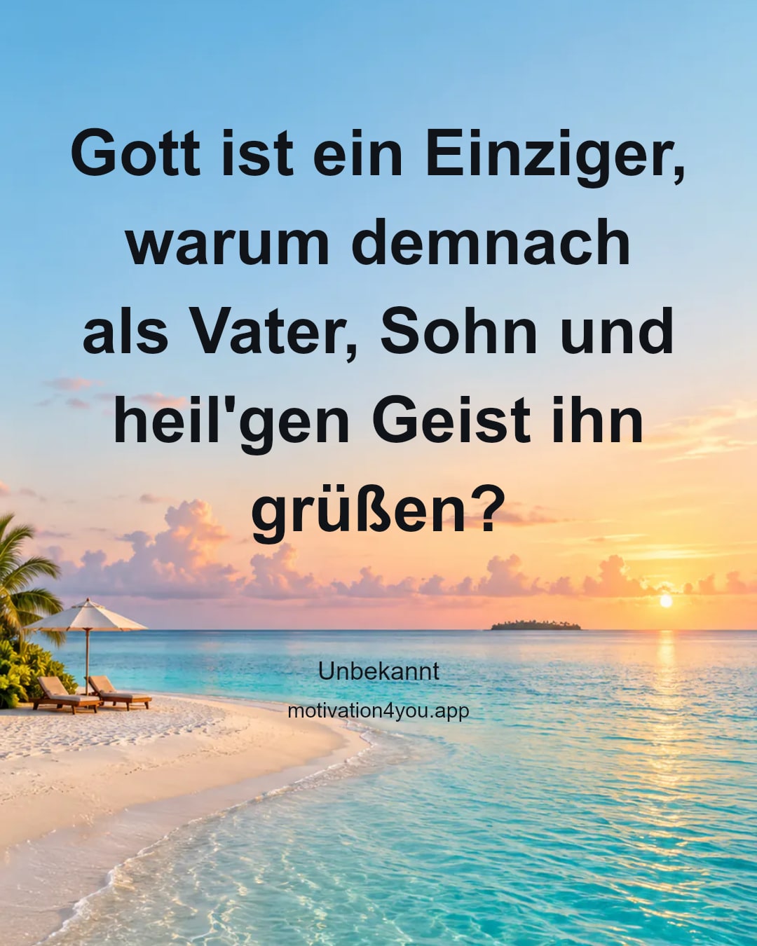 Gott ist ein Einziger, warum demnach
als Vater, Sohn und heil'gen Geist ihn grüßen?