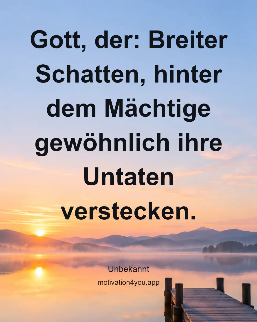 Gott, der: Breiter Schatten, hinter dem Mächtige gewöhnlich ihre Untaten verstecken.
