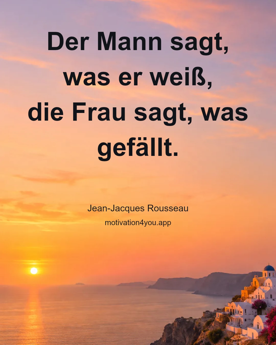 Der Mann sagt, was er weiß,
die Frau sagt, was gefällt.