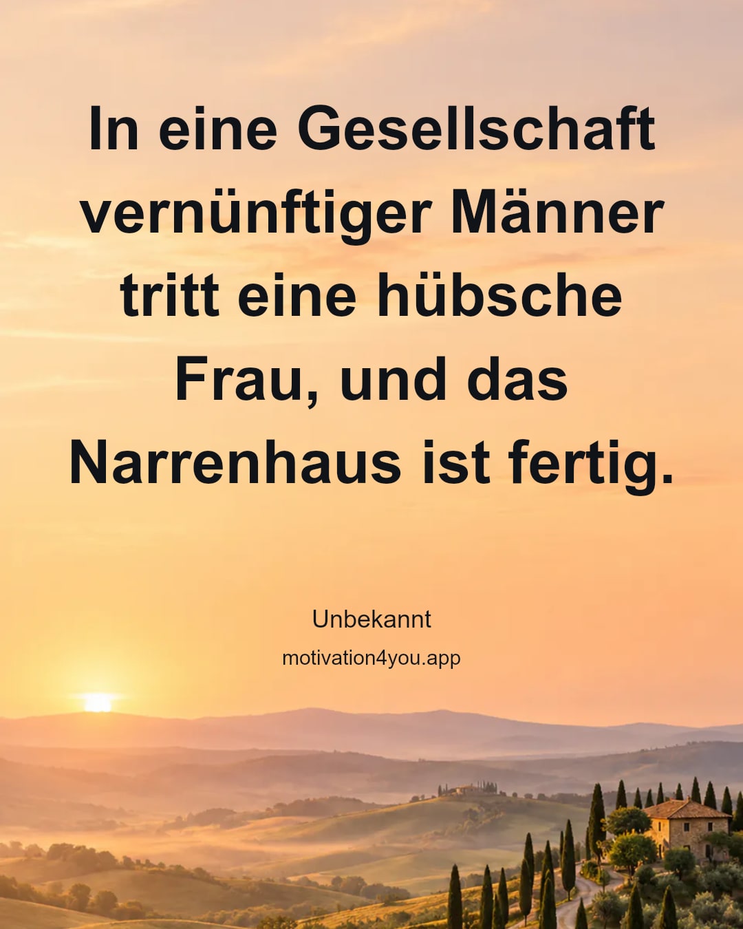 In eine Gesellschaft vernünftiger Männer tritt eine hübsche Frau, und das Narrenhaus ist fertig.