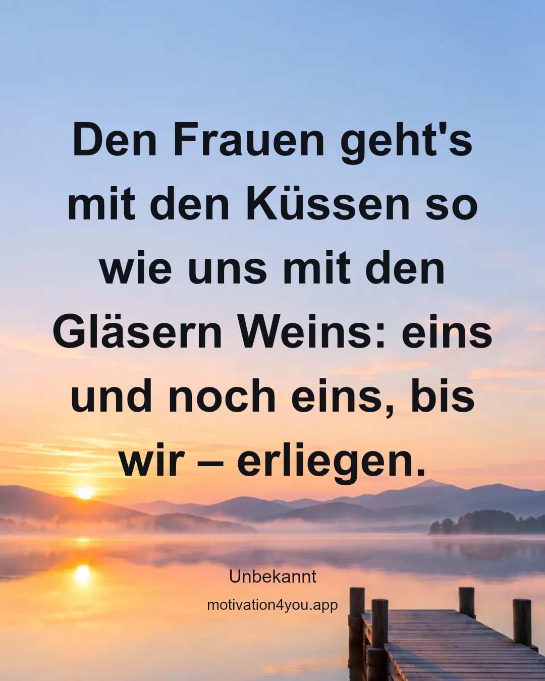 Den Frauen geht's mit den Küssen so wie uns mit den Gläsern Weins: eins und noch eins, bis wir – erliegen.