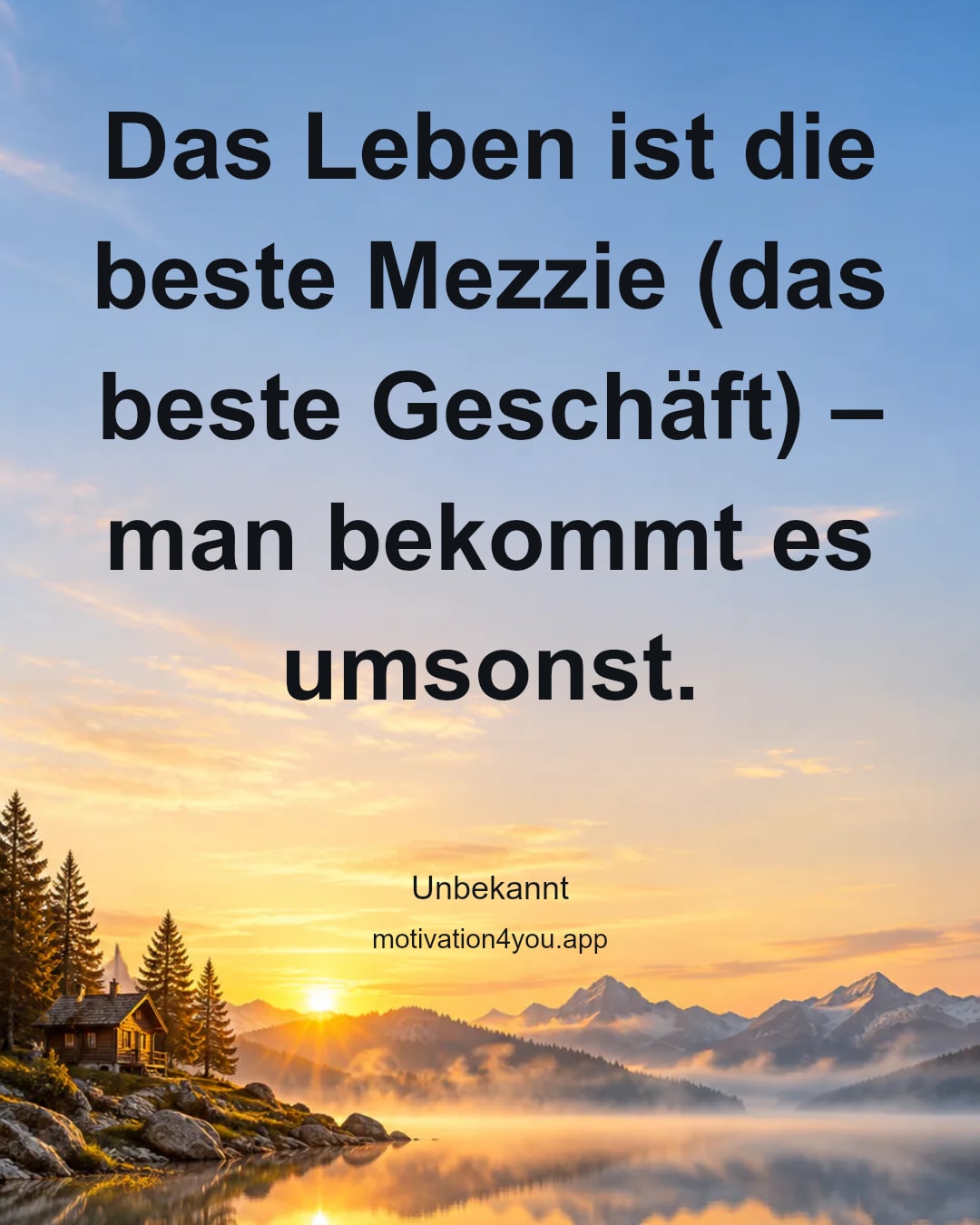 Das Leben ist die beste Mezzie (das beste Geschäft) –
man bekommt es umsonst.