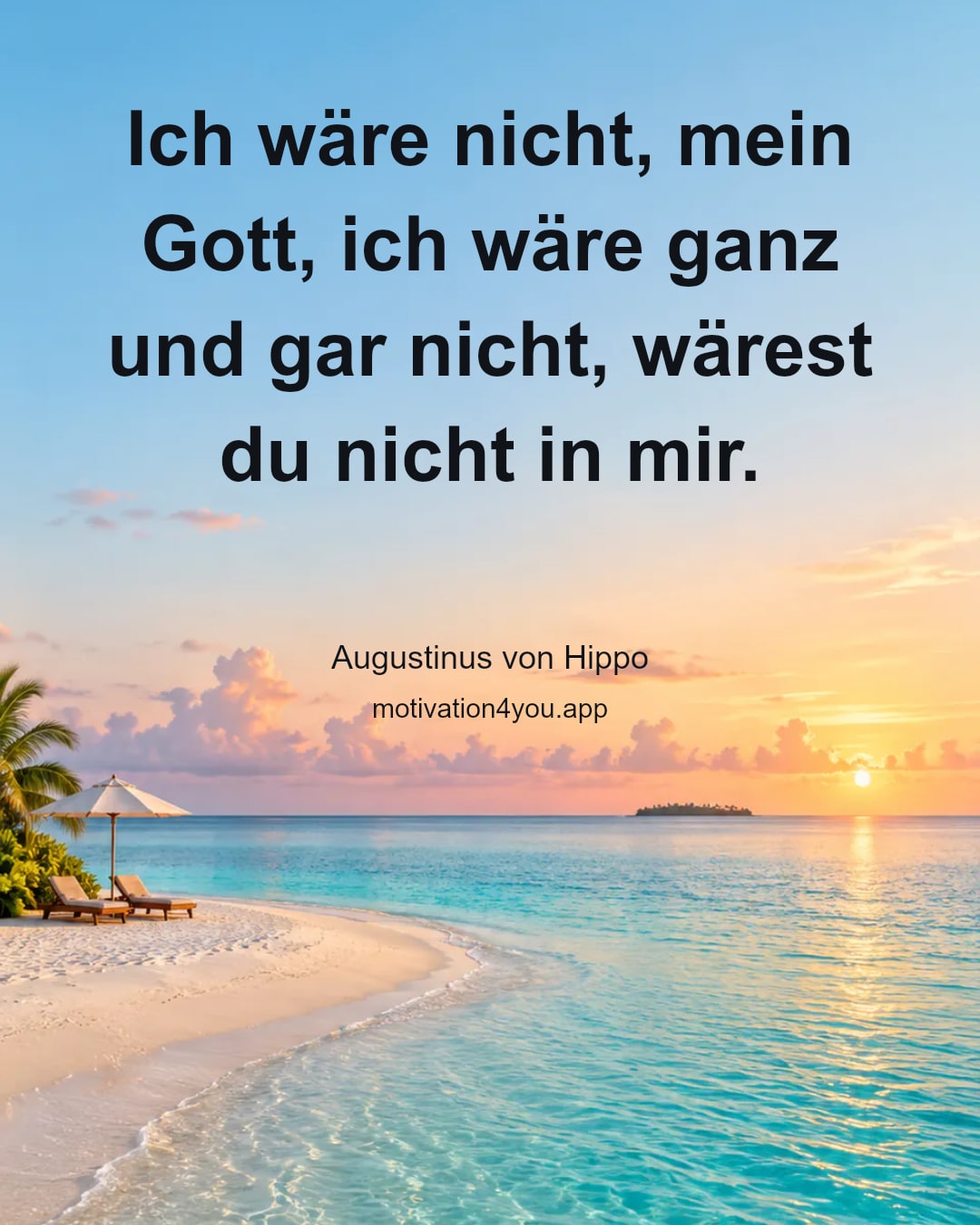 Ich wäre nicht, mein Gott, ich wäre ganz und gar nicht, wärest du nicht in mir.