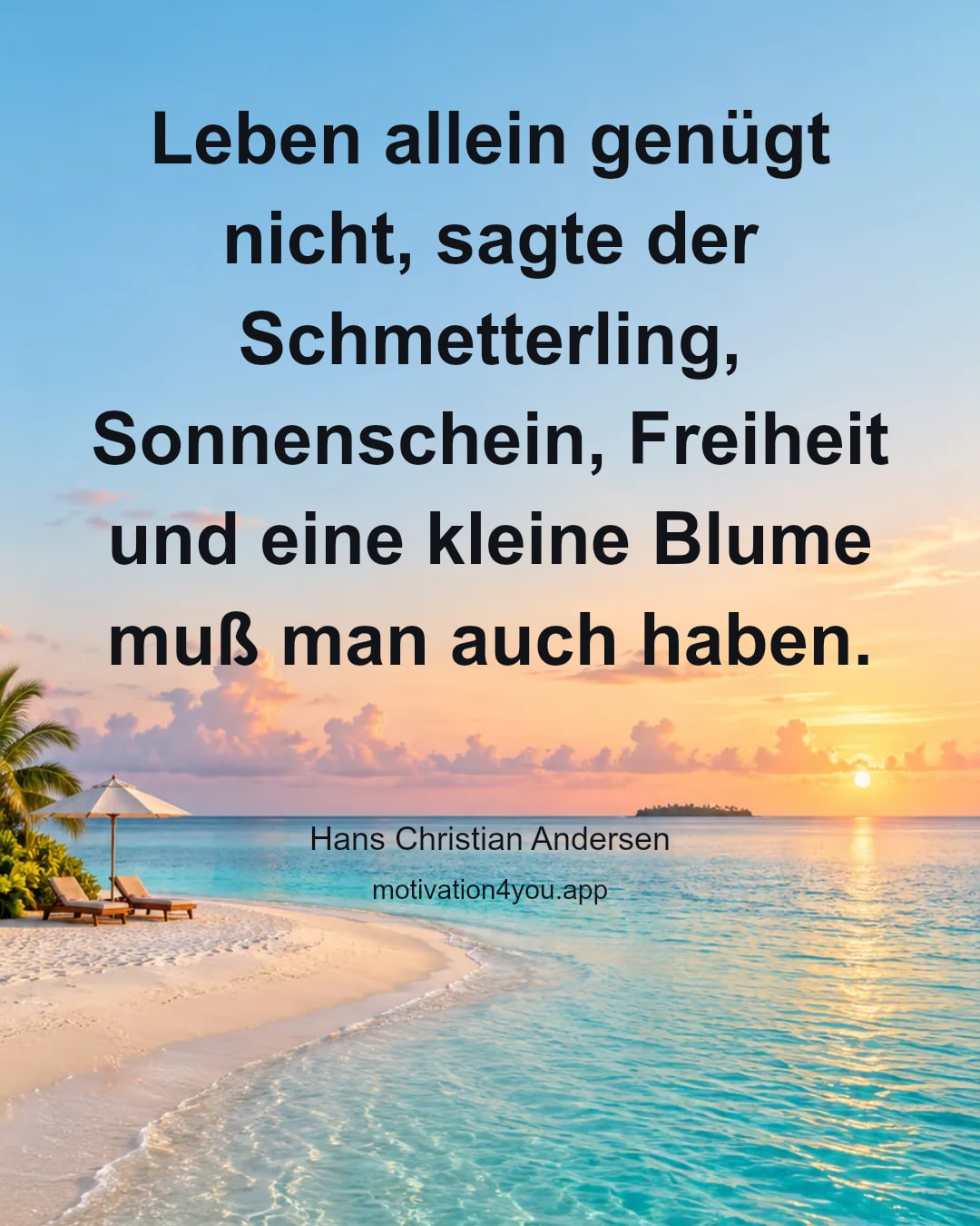 Leben allein genügt nicht, sagte der Schmetterling, Sonnenschein, Freiheit und eine kleine Blume muß man auch haben.