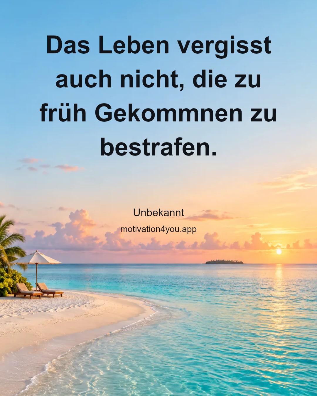 Das Leben vergisst auch nicht, die zu früh Gekommnen zu bestrafen.
