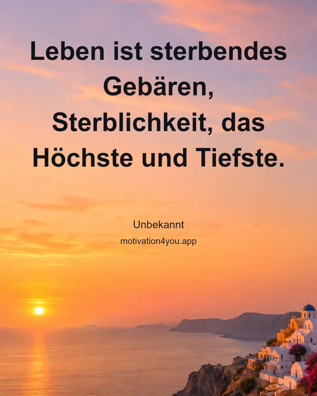Leben ist sterbendes Gebären, Sterblichkeit, das Höchste und Tiefste.