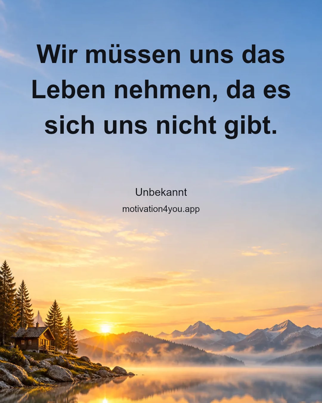 Wir müssen uns das Leben nehmen, da es sich uns nicht gibt.
