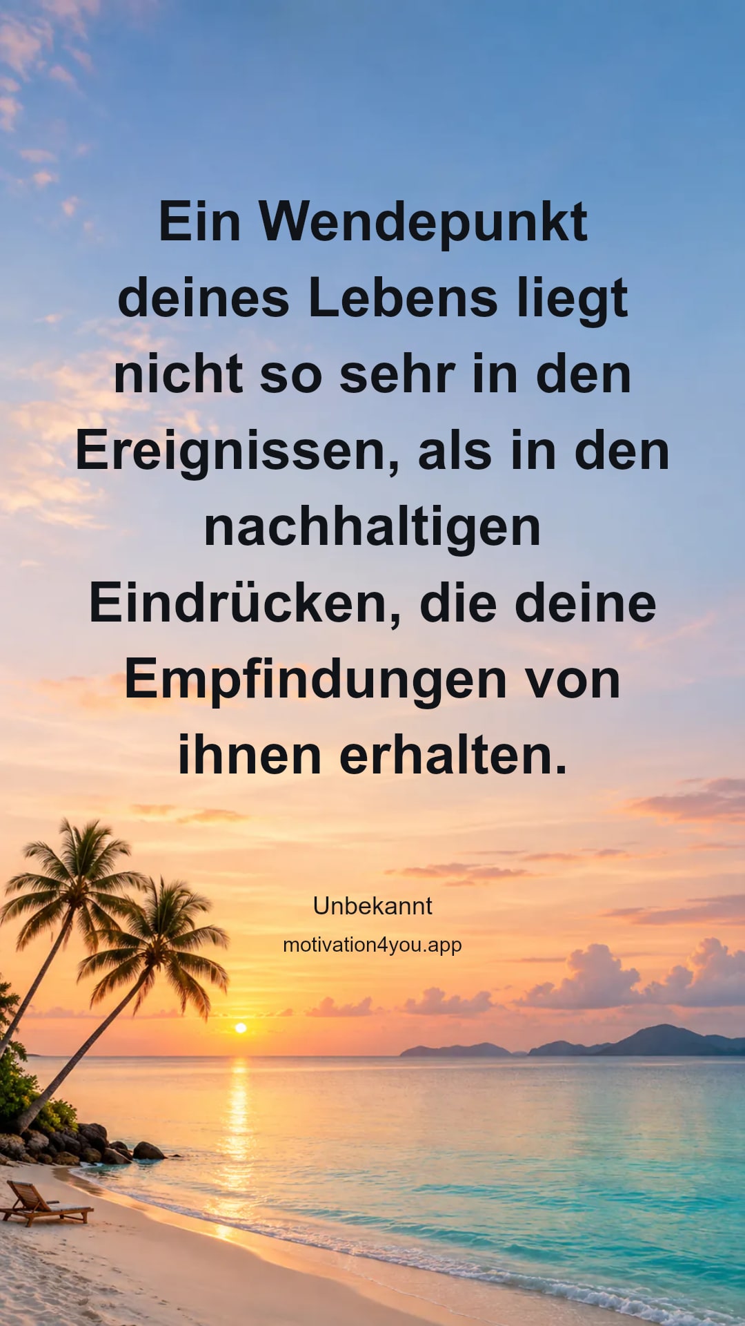 Ein Wendepunkt deines Lebens liegt nicht so sehr in den Ereignissen, als in den nachhaltigen Eindrücken, die deine Empfindungen von ihnen erhalten.