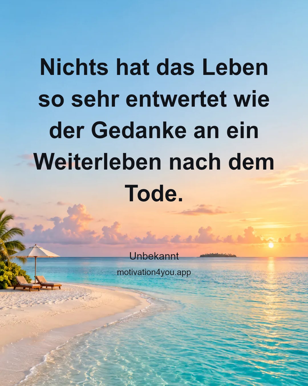 Nichts hat das Leben so sehr entwertet wie der Gedanke an ein Weiterleben nach dem Tode.