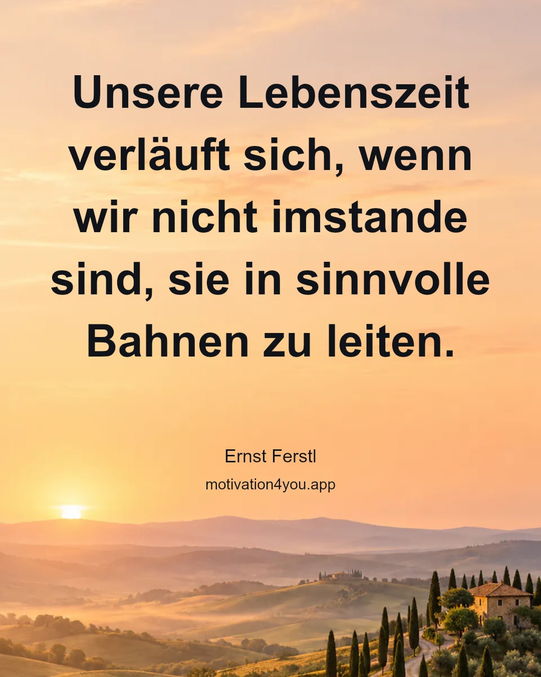 Unsere Lebenszeit verläuft sich, wenn wir nicht imstande sind, sie in sinnvolle Bahnen zu leiten.
