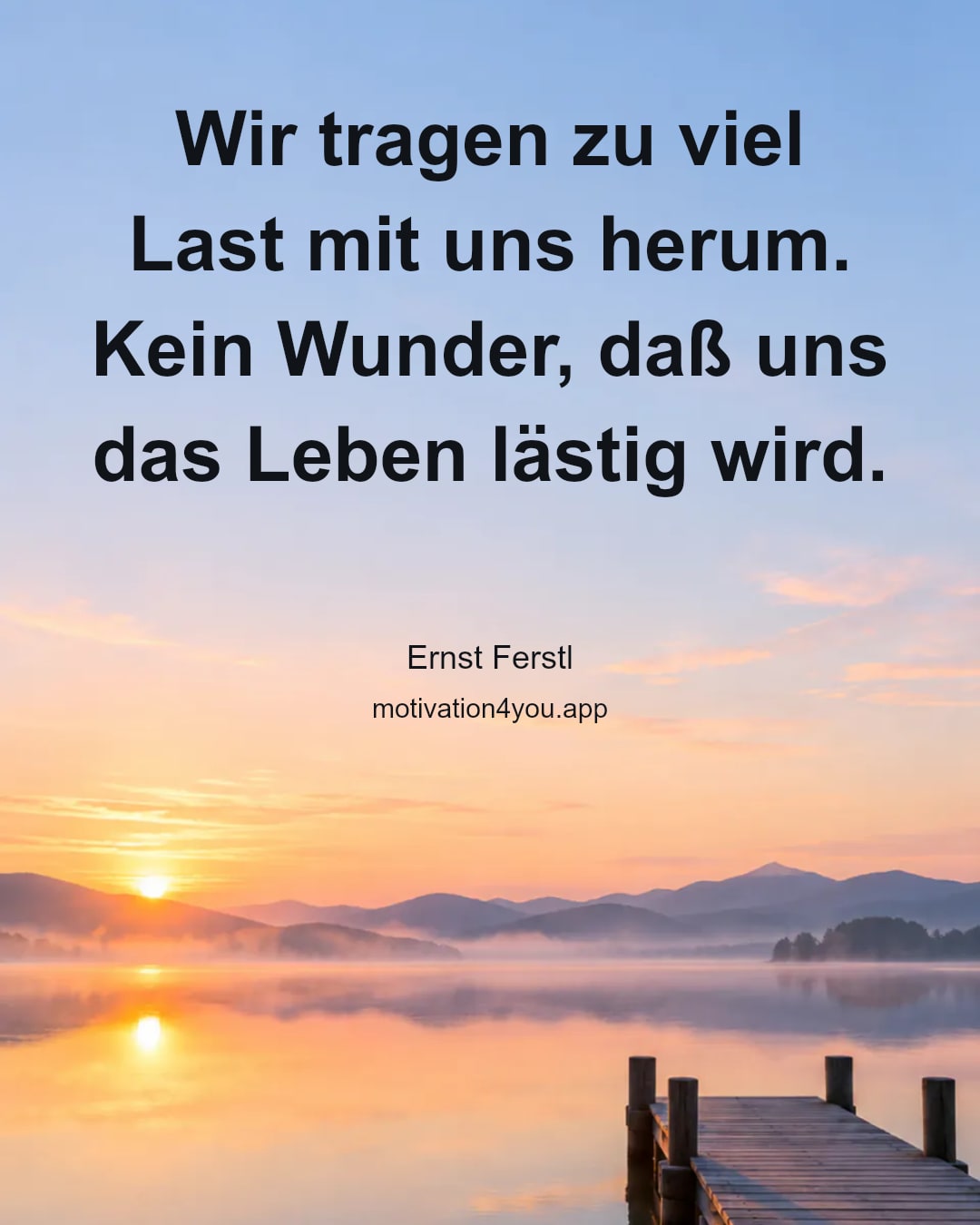 Wir tragen zu viel Last mit uns herum. Kein Wunder, daß uns das Leben lästig wird.