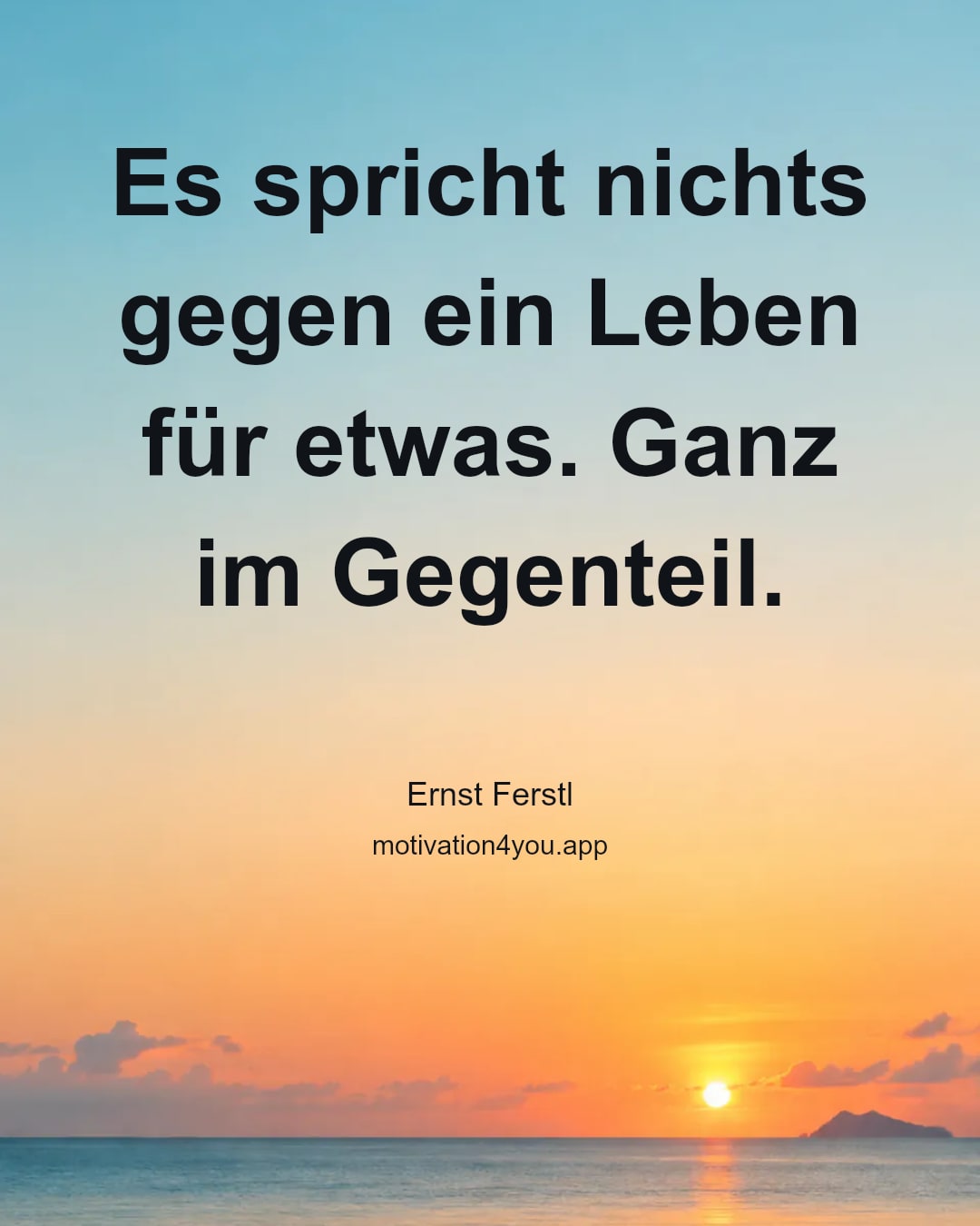 Es spricht nichts gegen ein Leben für etwas. Ganz im Gegenteil.