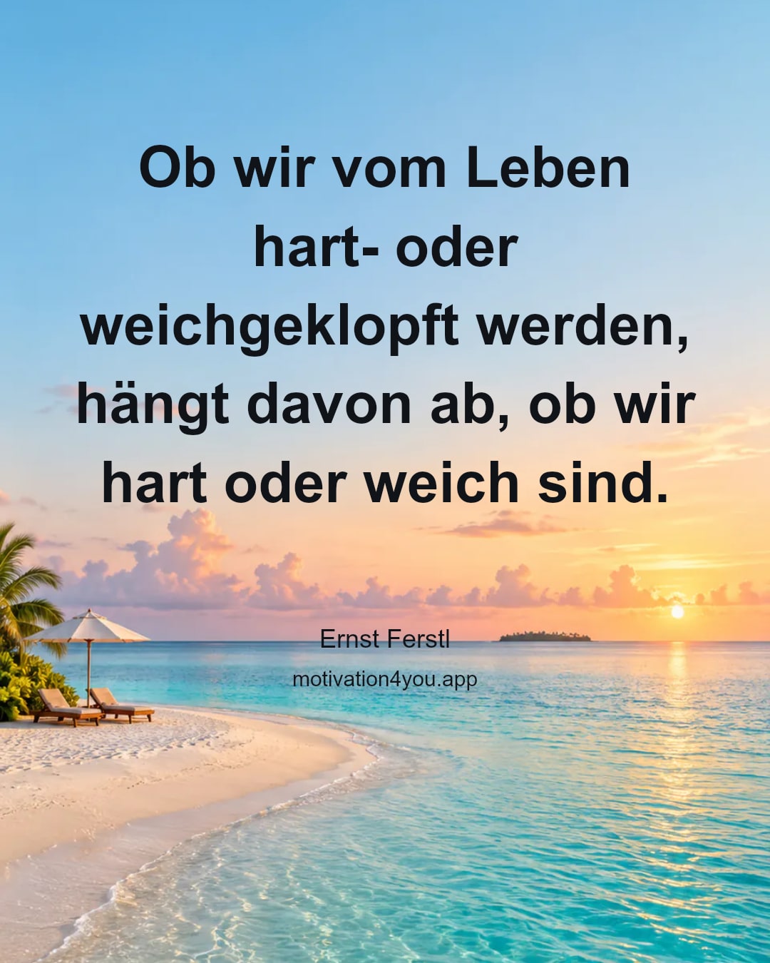 Ob wir vom Leben hart- oder weichgeklopft werden, hängt davon ab, ob wir hart oder weich sind.