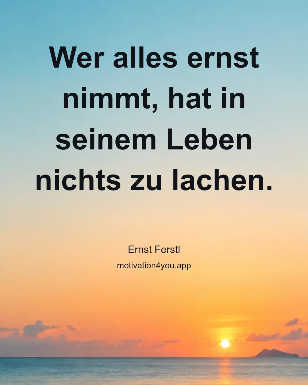 Wer alles ernst nimmt, hat in seinem Leben nichts zu lachen.