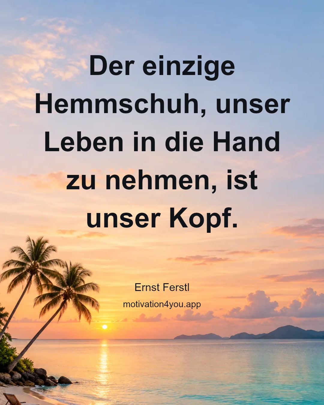 Der einzige Hemmschuh, unser Leben in die Hand zu nehmen, ist unser Kopf.