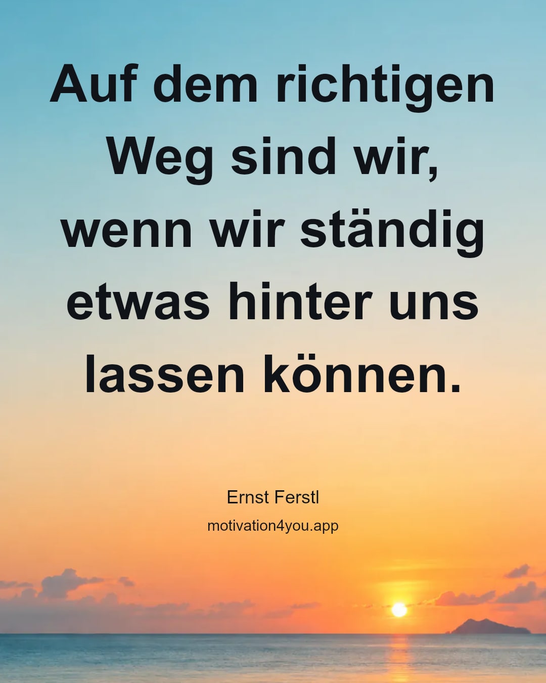Auf dem richtigen Weg sind wir, wenn wir ständig etwas hinter uns lassen können.