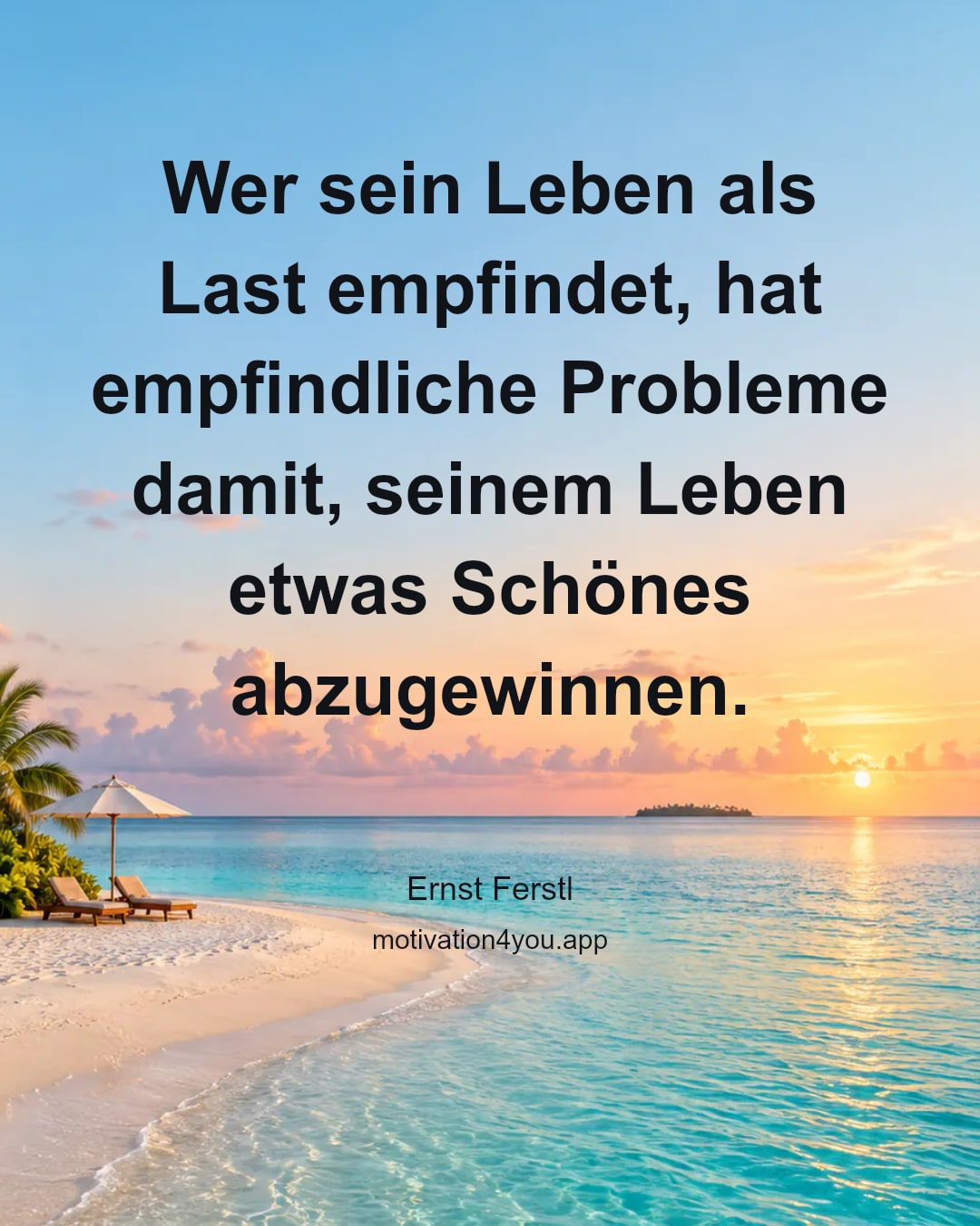 Wer sein Leben als Last empfindet, hat empfindliche Probleme damit, seinem Leben etwas Schönes abzugewinnen.