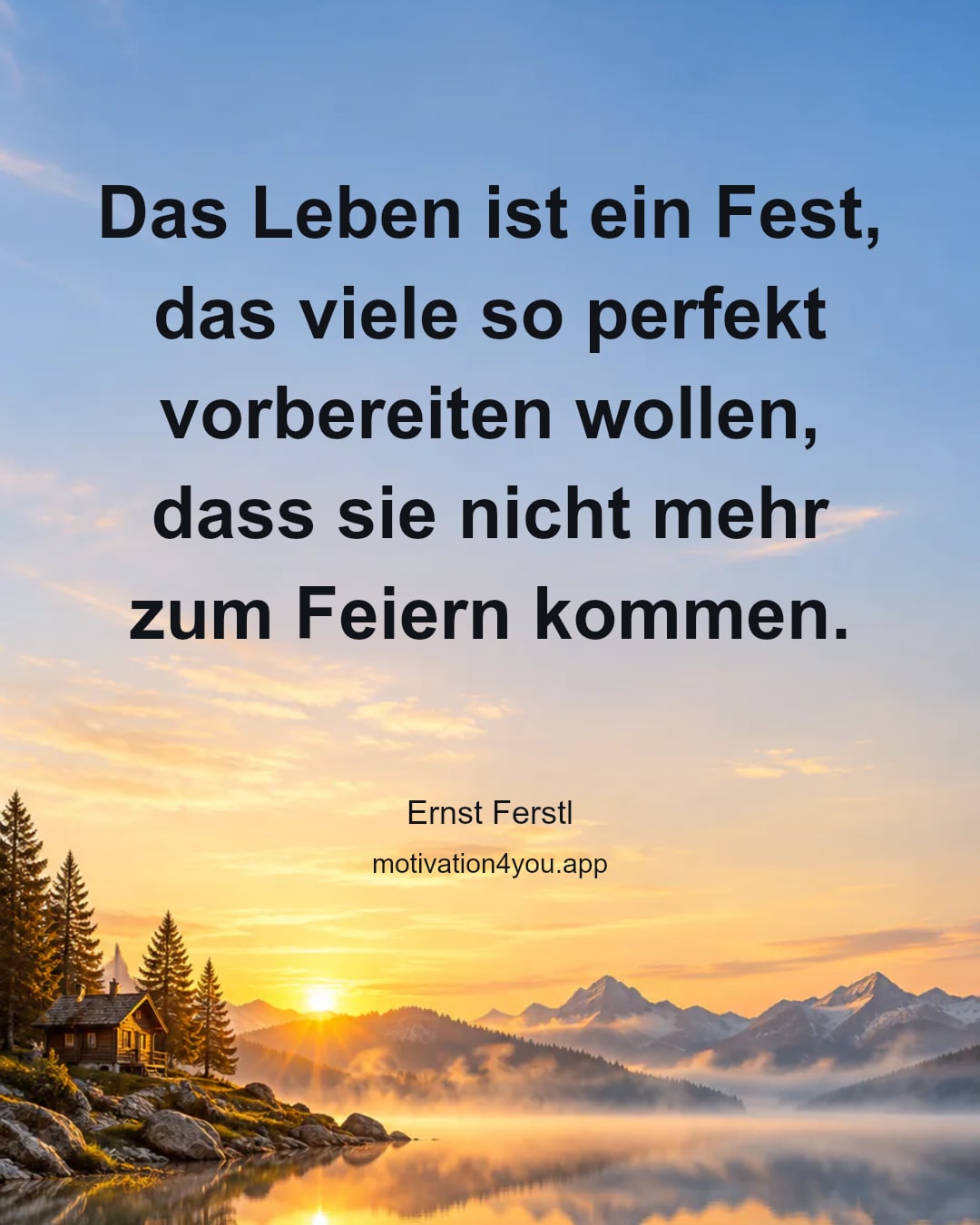 Das Leben ist ein Fest, das viele so perfekt vorbereiten wollen, dass sie nicht mehr zum Feiern kommen.