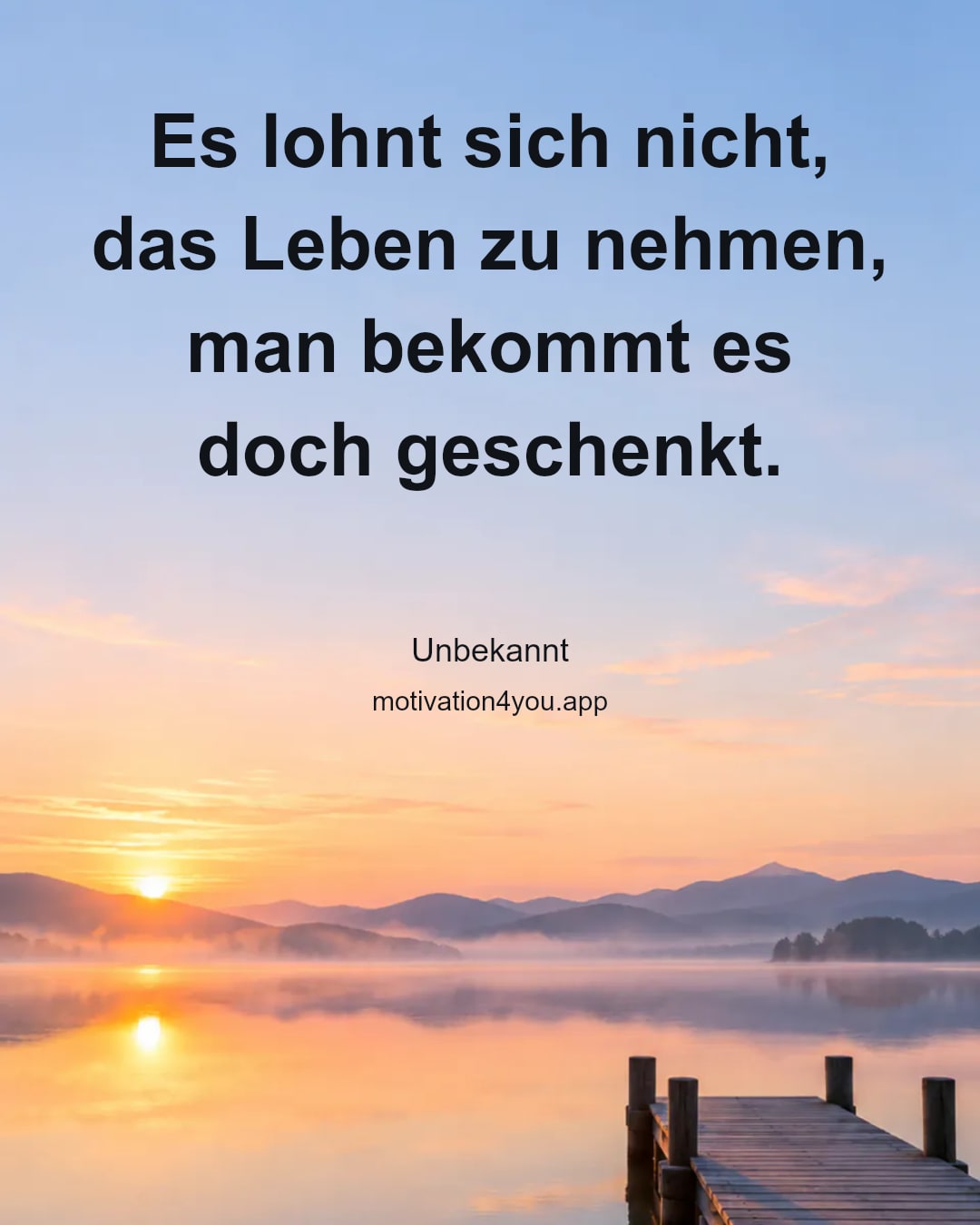 Es lohnt sich nicht, das Leben zu nehmen,
man bekommt es doch geschenkt.