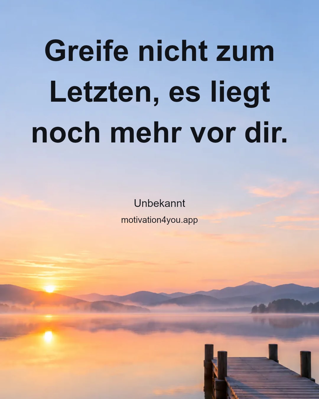 Greife nicht zum Letzten, es liegt noch mehr vor dir.