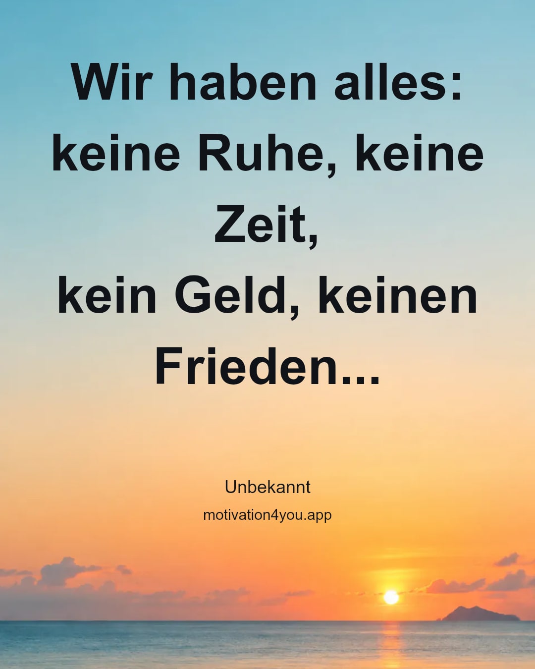 Wir haben alles:
keine Ruhe, keine Zeit,
kein Geld, keinen Frieden...