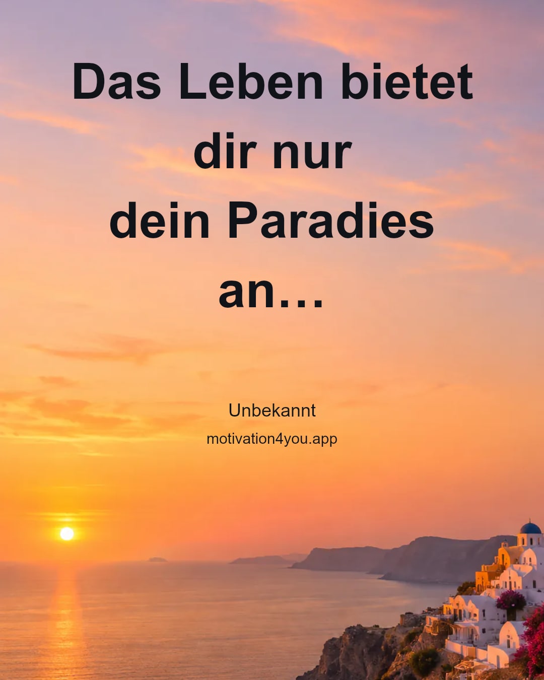 Das Leben bietet dir nur
dein Paradies an…